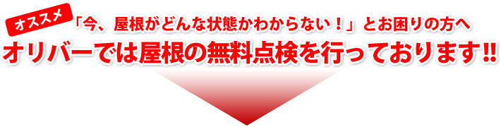 まずはリフォームが必要か見に来てほしいとお考えの方お任せ下さい！オリバーでは屋根の無料点検も行っております