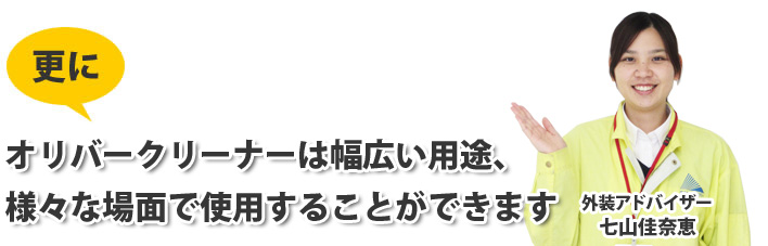 オリバークリーナーは幅広い用途、様々な場面で使用することができます